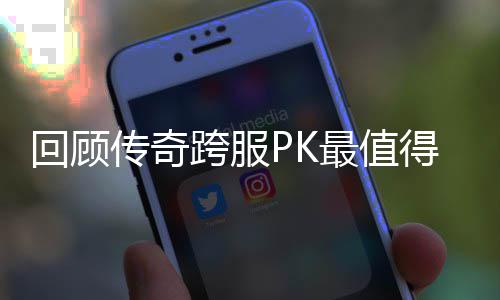 念意得纪最值跨服义的一次传奇回顾